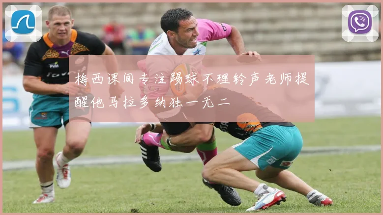 梅西课间专注踢球不理铃声老师提醒他马拉多纳独一无二