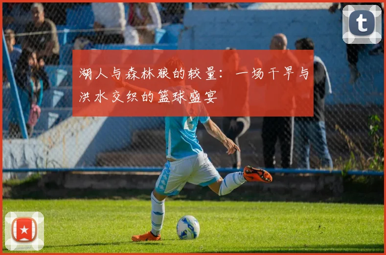 湖人与森林狼的较量：一场干旱与洪水交织的篮球盛宴