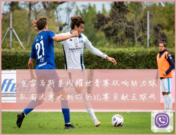 克雷马斯基闪耀世青赛双响助力球队淘汰意大利四场比赛贡献五球两助攻