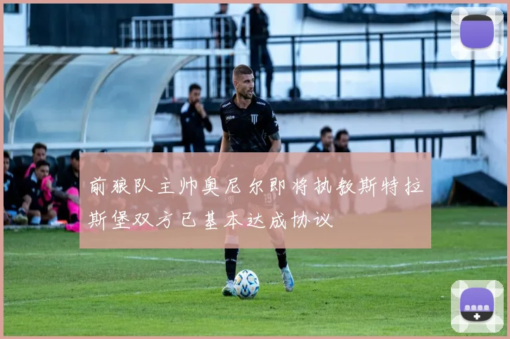 前狼队主帅奥尼尔即将执教斯特拉斯堡双方已基本达成协议