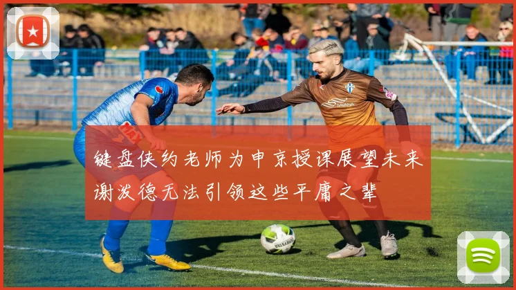 键盘侠约老师为申京授课展望未来谢泼德无法引领这些平庸之辈