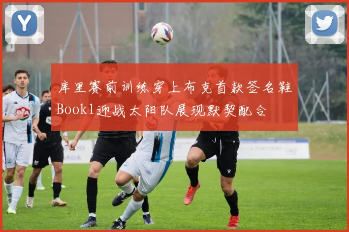 库里赛前训练穿上布克首款签名鞋Book1迎战太阳队展现默契配合