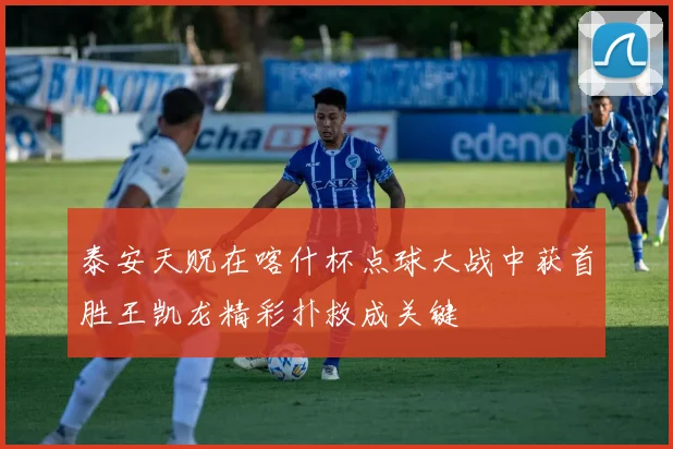 泰安天贶在喀什杯点球大战中获首胜王凯龙精彩扑救成关键