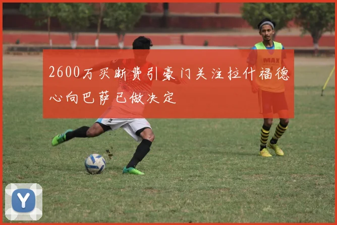 2600万买断费引豪门关注拉什福德心向巴萨已做决定