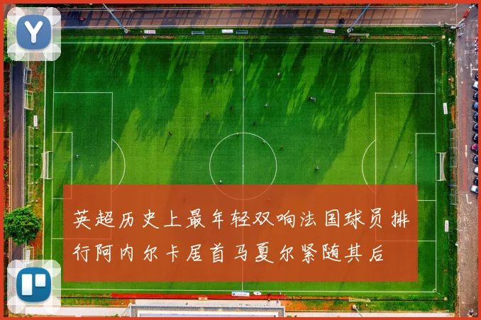 英超历史上最年轻双响法国球员排行阿内尔卡居首马夏尔紧随其后