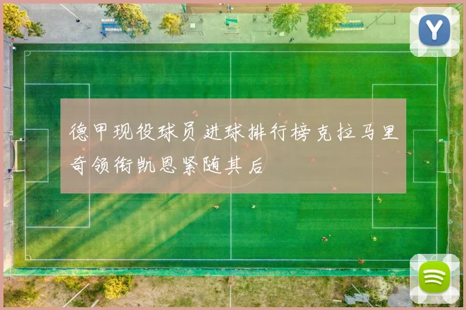德甲现役球员进球排行榜克拉马里奇领衔凯恩紧随其后