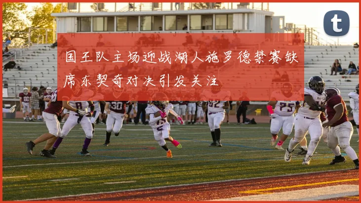 国王队主场迎战湖人施罗德禁赛缺席东契奇对决引发关注