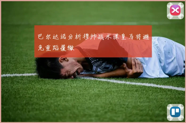 巴尔达诺分析穆帅战术课皇马将避免重蹈覆辙