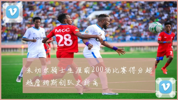 米切尔骑士生涯前200场比赛得分超越詹姆斯创队史新高