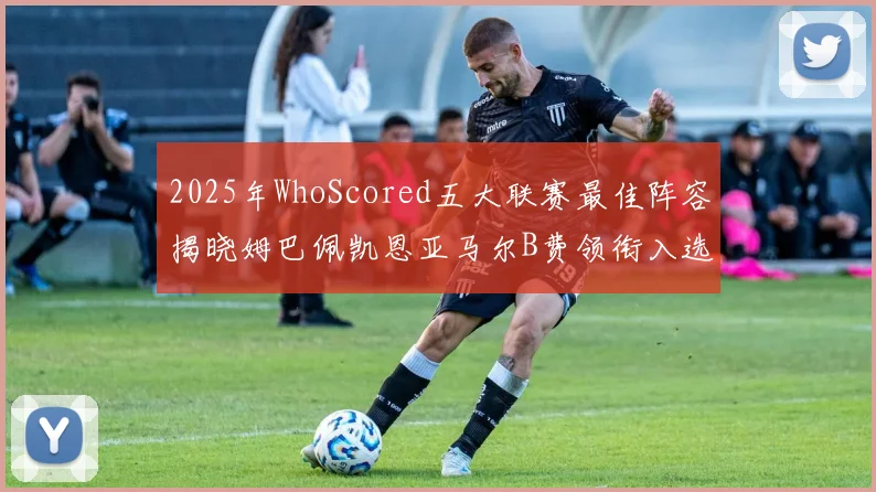 2025年WhoScored五大联赛最佳阵容揭晓姆巴佩凯恩亚马尔B费领衔入选