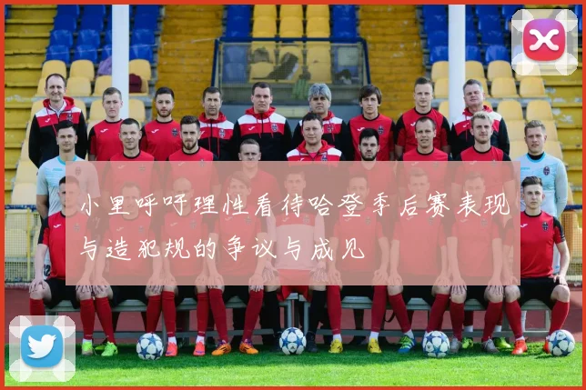 小里呼吁理性看待哈登季后赛表现与造犯规的争议与成见