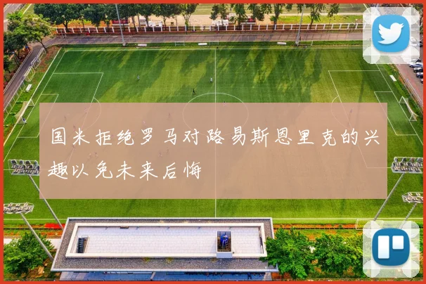 国米拒绝罗马对路易斯恩里克的兴趣以免未来后悔